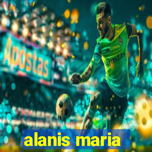 alanis maria